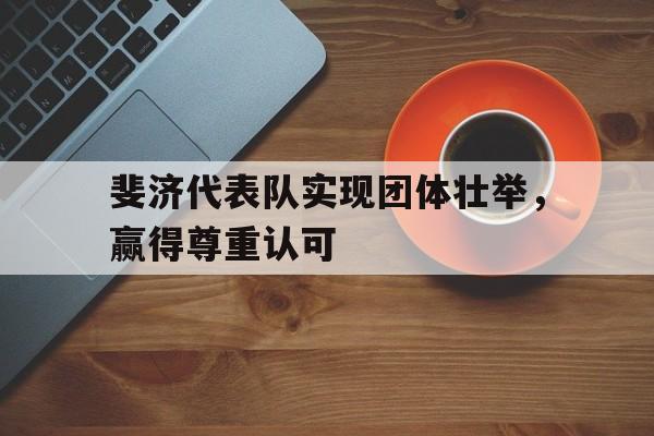 斐济代表队实现团体壮举,赢得尊重认可 斐济代表队实现团体壮举,赢得尊重认可